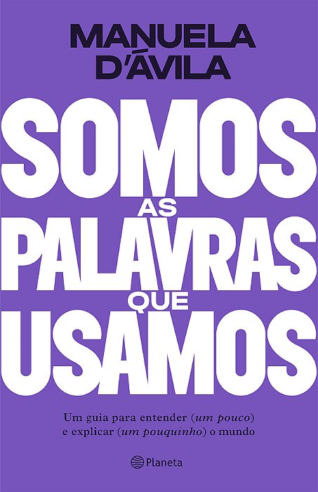 Somos As Palavras Que Usamos - Um Guia Para Entender (Um Pouco) E Explicar (Um Pouquinho) O Mundo..-
