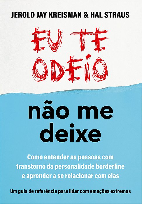 Eu Te Odeio - Não Me Deixe Como Entender As Pessoas Com Transtorno Da Personalidade Borderline E Aprender A Se Relacionar Com Elas