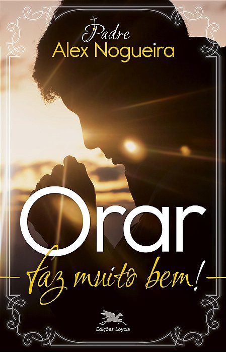Orar Faz Muito Bem! Um Caminho Espiritual Para Crescer Na Vida De Oração..-