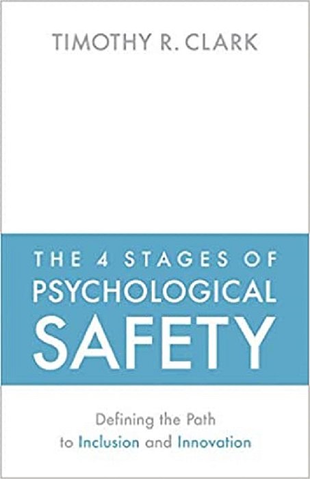 The 4 Stages Of Psychological Safety - Defining The Path To Inclusion And Innovation