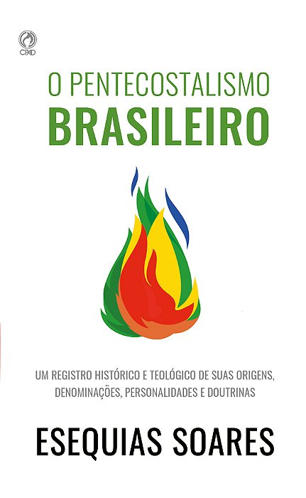 O Pentecostalismo Brasileiro Um Registro Histórico E Teológico De Suas Origens, Denominações, Personalidades E Doutrinas.