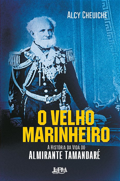 O Velho Marinheiro A História Da Vida Do Almirante Tamandaré