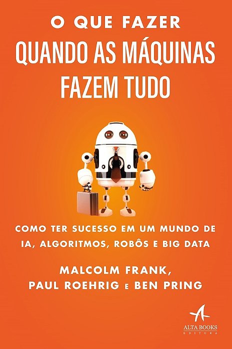 O Que Fazer Quando As Máquinas Fazem Tudo Como Ter Sucesso Em Um Mundo De Ia, Algoritmos, Robôs E Big Data