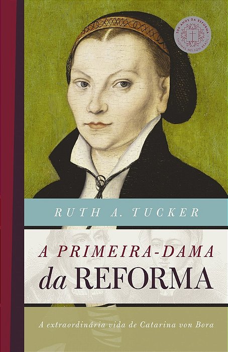 A Primeira-Dama Da Reforma A Extraordinária Vida De Catarina Von Bora