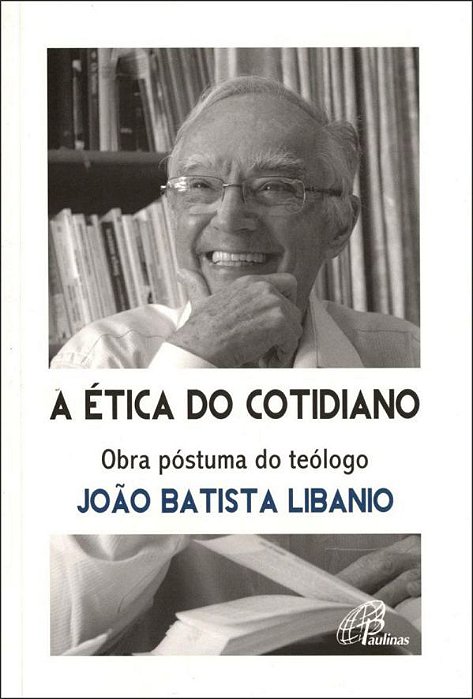 A Ética Do Cotidiano Obra Póstuma Do Teólogo João Batista Libanio