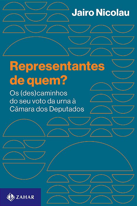 Representantes De Quem? Os (Des)caminhos Do Seu Voto Da Urna À Câmara Dos Deputados