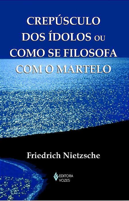 Crepúsculo Dos Ídolos Ou Como Se Filosofa Com O Martelo