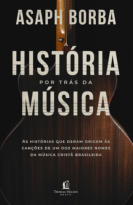 A História Por Trás Da Música As Histórias Que Deram Origem Às Canções Que Marcaram A Música Cristã Brasileira