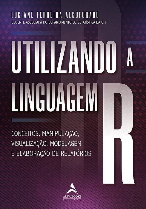 Utilizando A Linguagem R Conceitos, Manipulação, Visualização, Modelagem E Elaboração De Relatórios