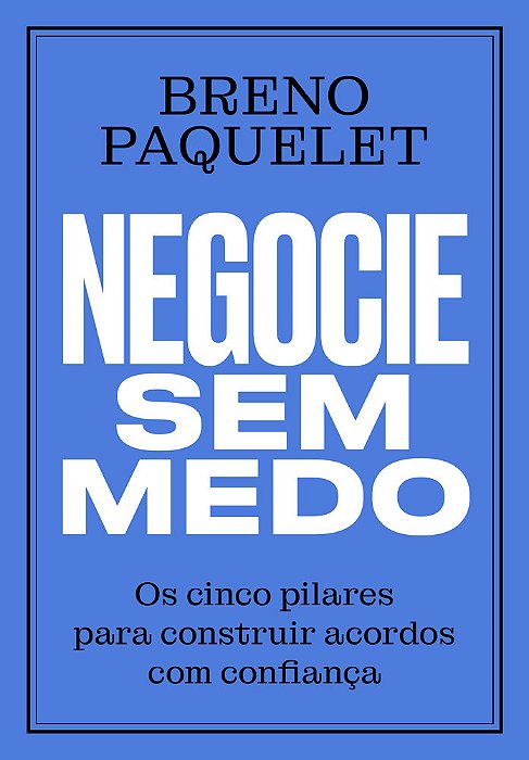 Negocie Sem Medo Os Cinco Pilares Para Construir Acordos Com Confiança