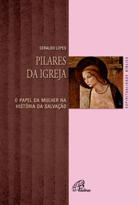 Pilares Da Igreja O Papel Da Mulher Na História Da Salvação