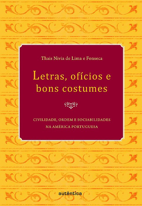Letras, Ofícios E Bons Costumes - Civilidade, Ordem E Sociabilidades Na América Portuguesa