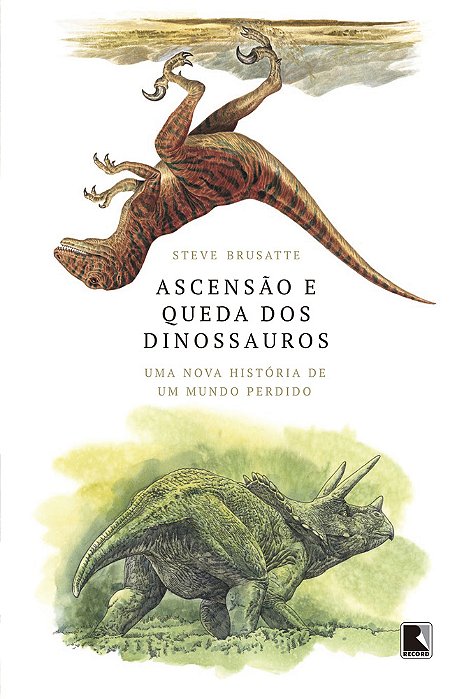 Ascensão E Queda Dos Dinossauros: Uma Nova História De Um Mundo Perdido