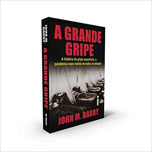 A Grande Gripe. A História Da Gripe Espanhola, A Pandemia Mais Mortal De Todos Os Tempos
