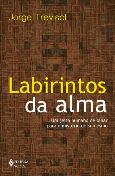 Labirintos Da Alma: Um Jeito Humano De Olhar Para O Mistério De Si Mesmo