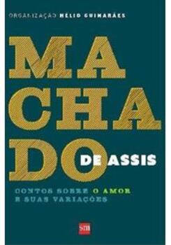 Machado De Assis: Contos Sobre O Amor E Suas Variações