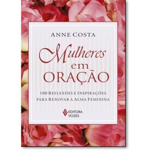 Mulheres Em Oração - 100 Reflexões E Inspirações Para Renovar A Alma Feminina
