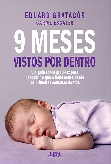 9 Meses Vistos Por Dentro Um Guia Sobre Gravidez Para Descobrir O Que O Bebê Sente Desde As Primeiras Semanas De Vida