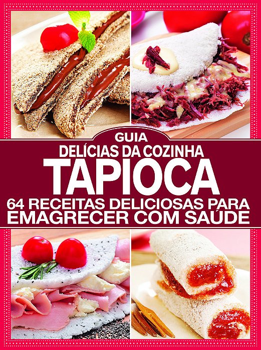 Guia Delícias Da Cozinha - Especial - Tapioca 64 Receitas Deliciosas Para Emagrecer Com Saúde