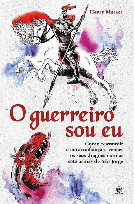 O Guerreiro Sou Eu Como Reassumir A Autoconfiança E Vencer Os Seus Dragões Com As Sete Armas De São Jorge