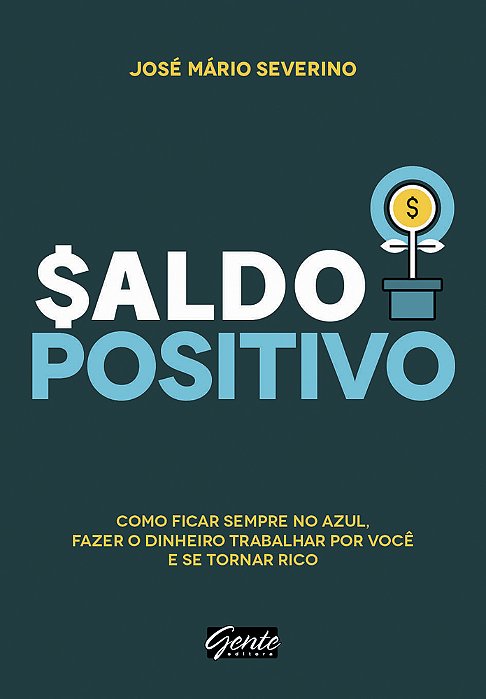 Saldo Positivo Como Ficar Sempre No Azul, Fazer O Dinheiro Trabalhar Por Você E Se Tornar Rico