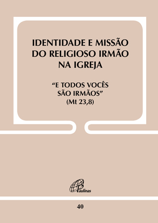 Identidade E Missão Do Religioso Irmão Na Igreja - Doc. 40 E Todos Vocês São Irmãos (Mt 23,8)