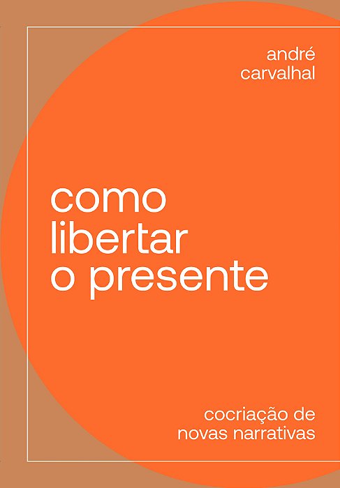 Como Libertar O Presente Cocriação De Novas Narrativas