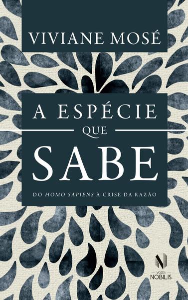 A Espécie Que Sabe - Do Homo Sapiens À Crise Da Razão