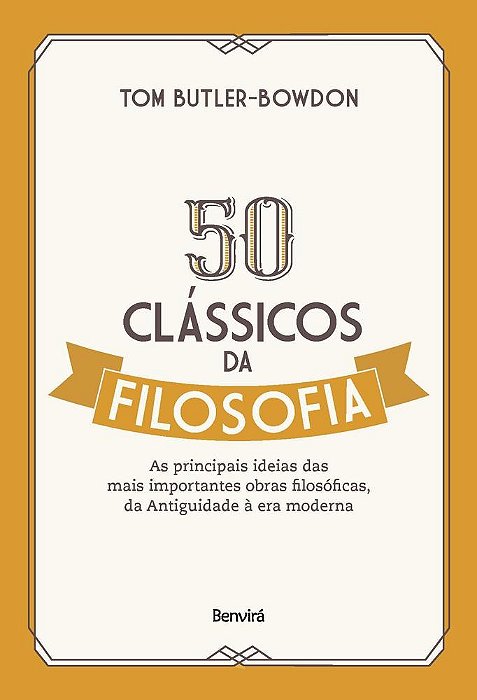 50 Clássicos Da Filosofia - As Principais Ideias Das Mais Importantes Obras Filosóficas, Da Antiguidade À Era Moderna