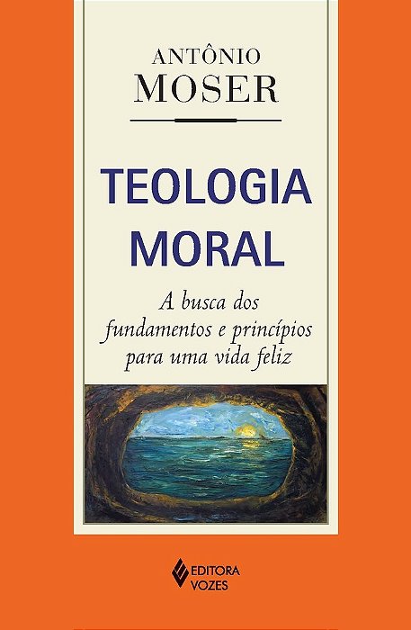 Teologia Moral A Busca Dos Fundamentos E Princípios Para Uma Vida Feliz