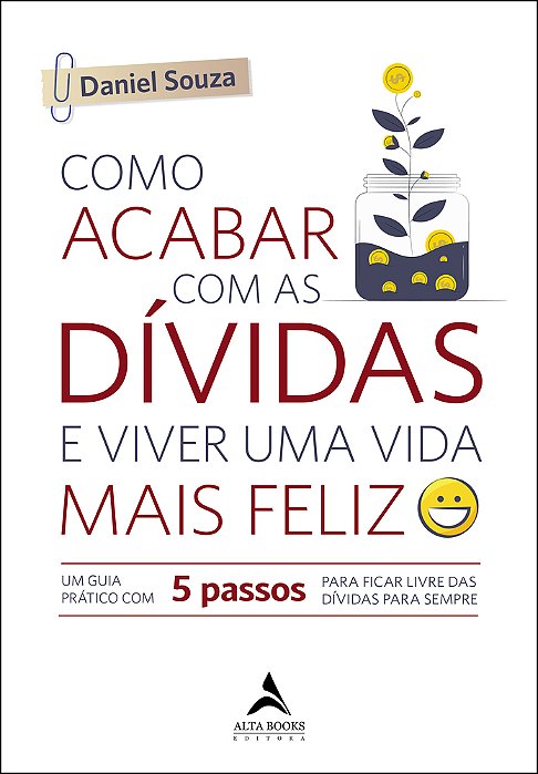 Como Acabar Com As Dívidas E Viver Uma Vida Mais Feliz Um Guia Prático Com 5 Passos Para Ficar Livre Das Dívidas Para Sempre