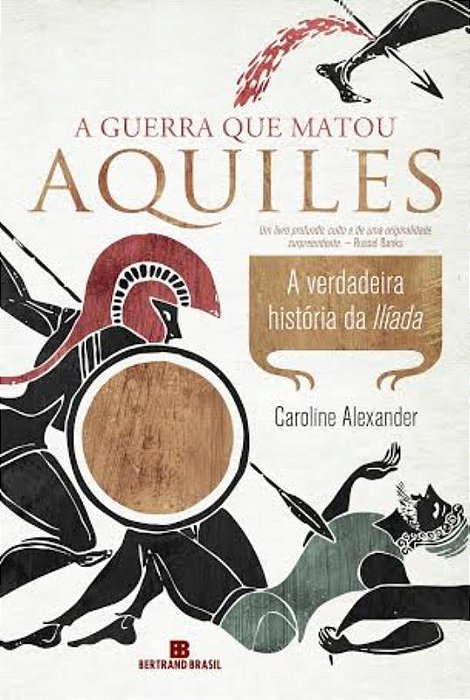 A Guerra Que Matou Aquiles: A Verdadeira História Da Ilíada A Verdadeira História Da Ilíada