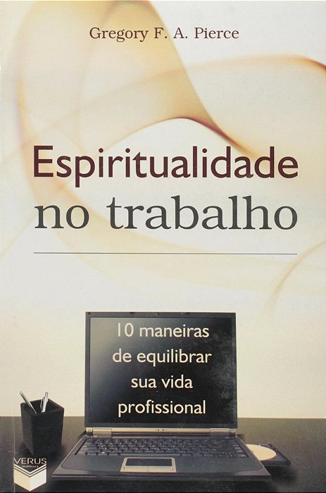Espiritualidade No Trabalho; 10 Maneiras De Equilibrar Sua Vida Profissional 10 Maneiras De Equilibrar Sua Vida Profissional