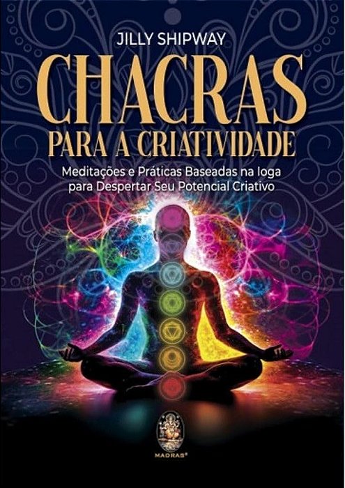 Chacras Para A Criatividade - Meditacões E Práticas Baseadas Na Ioga Para Despertar Seu Potencial Criativo