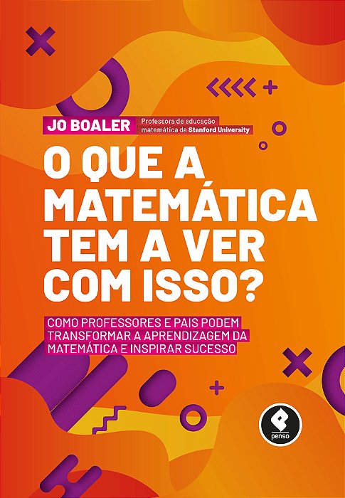 O Que A Matemática Tem A Ver Com Isso? Como Professores E Pais Podem Transformar A Aprendizagem Da Matemática E Inspirar Sucesso