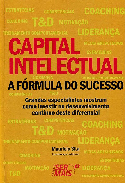 Capital Intelectual - A Fórmula Do Sucesso Grandes Especialistas Mostram Como Investir No Desenvolvimento Contínuo Deste Diferencial De Sucesso