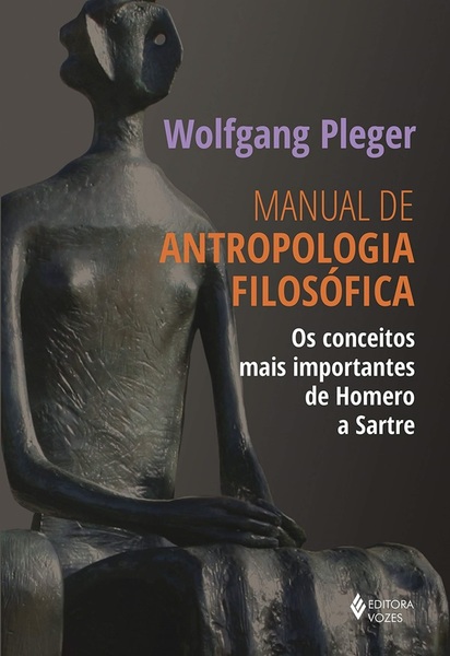Manual De Antropologia Filosófica: Os Conceitos Mais Importantes De Homero A Sartre