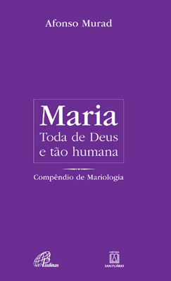 Maria, Toda De Deus E Tão Humana Compêndio De Mariologia