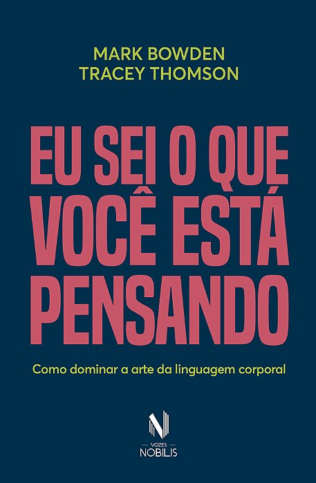 Eu Sei O Que Você Está Pensando: Como Dominar A Arte Da Linguagem Corporal