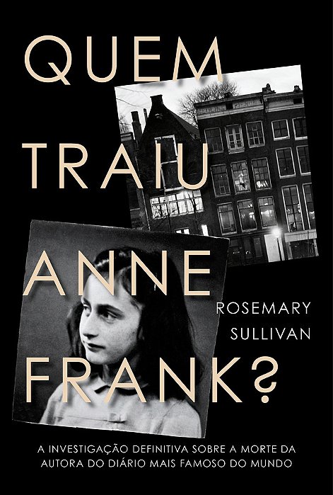 Quem Traiu Anne Frank? A Investigação Definitiva Sobre A Morte Da Autora Do Diário Mais Famoso Do Mundo