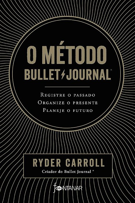 O Método Bullet Journal: Registre O Passado, Organize O Presente, Planeje O Futuro