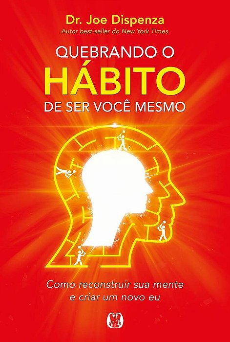 Quebrando O Habito De Ser Voce Mesmo - Como Desconstruir A Sua Mente E Criar Uma Nova