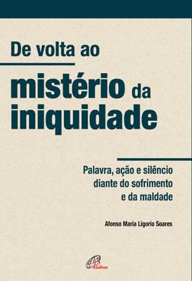 De Volta Ao Mistério Da Iniquidade Palavra, Ação E Silêncio Diante Do Sofrimento E Da Maldade