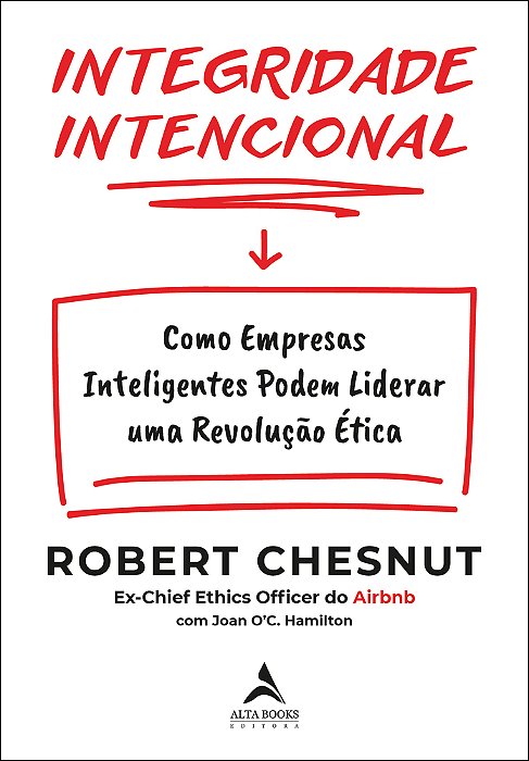 Integridade Intencional Como Empresas Inteligentes Podem Liderar Uma Revolução Ética