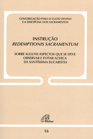 Instrução Redemptionis Sacramentum - Doc. 16 Sobre Alguns Aspectos Que Se Deve Observar E Evitar Acerca Da S. Eucaristia