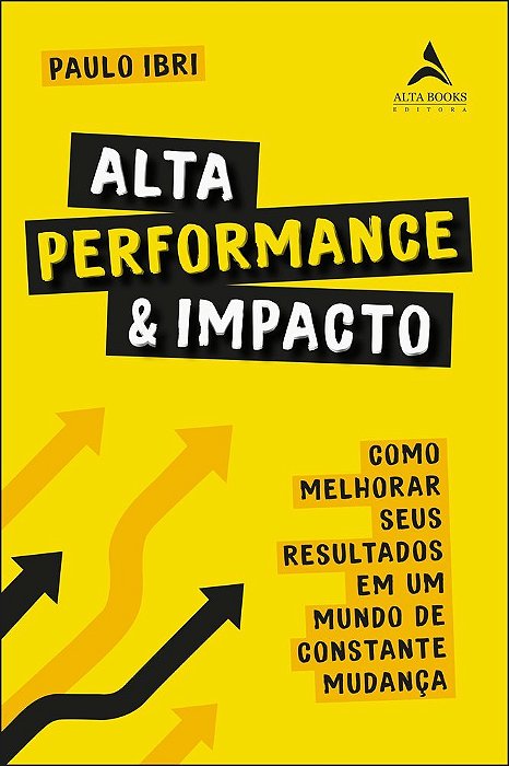 Alta Performance E Impacto Como Melhorar Seus Resultados Em Um Mundo De Constante Mudança