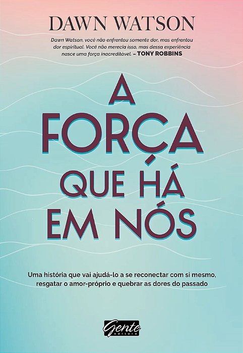 A Força Que Há Em Nós Uma História Que Vai Ajudá-Lo A Se Reconectar Com Si Mesmo, Resgatar O Amor-Próprio E Quebrar As Dores Do Passado