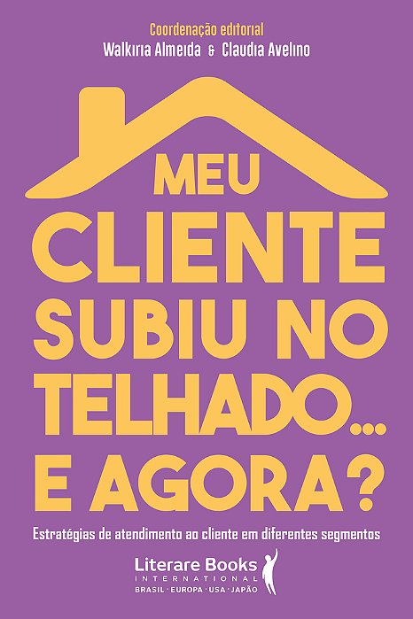 Meu Cliente Subiu No Telhado... E Agora? Estratégias De Atendimento Ao Cliente Em Diferentes Segmentos