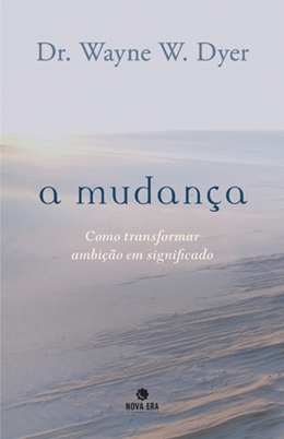A Mudança: Como Transformar Ambição Em Significado Como Transformar Ambição Em Significado