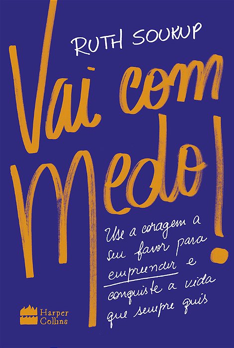 Vai Com Medo! Use A Coragem A Seu Favor Para Empreender E Conquiste A Vida Que Sempre Quis